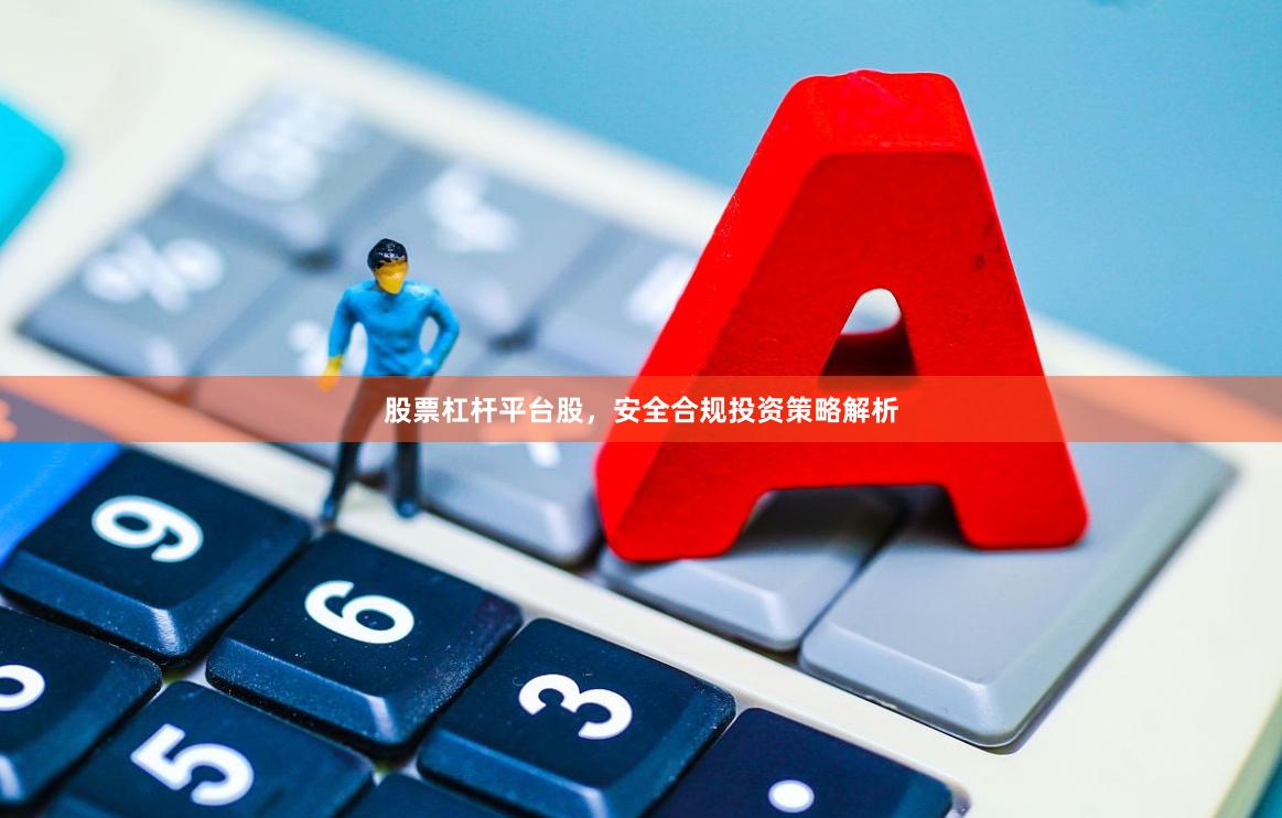 股票杠杆平台股，安全合规投资策略解析