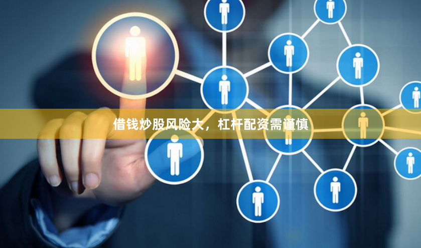 借钱炒股风险大，杠杆配资需谨慎