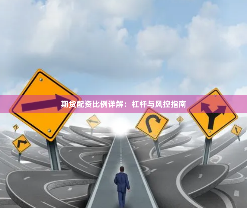 期货配资比例详解：杠杆与风控指南