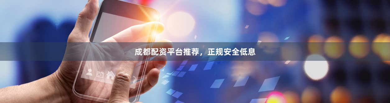 成都配资平台推荐，正规安全低息