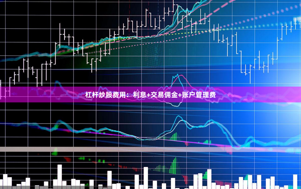 杠杆炒股费用：利息+交易佣金+账户管理费