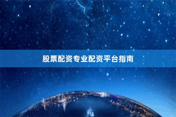股票配资专业配资平台指南