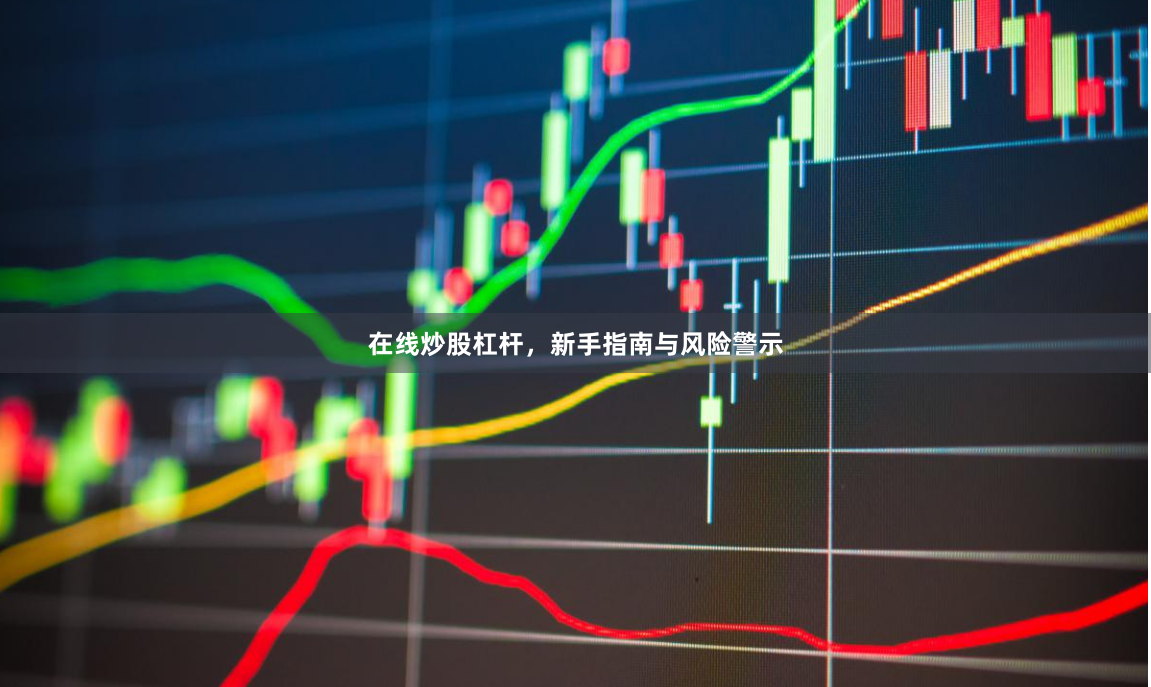 在线炒股杠杆，新手指南与风险警示