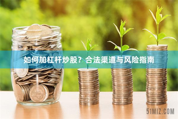 如何加杠杆炒股？合法渠道与风险指南