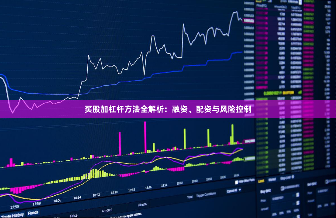 买股加杠杆方法全解析：融资、配资与风险控制