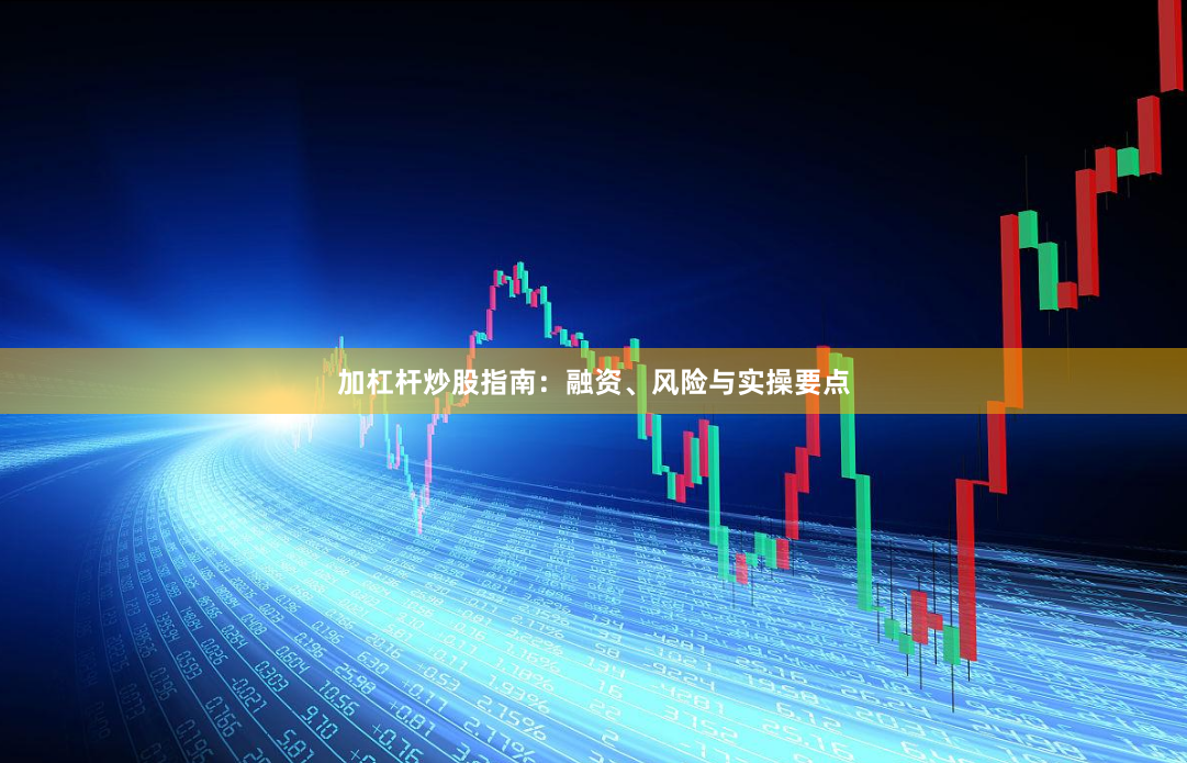 加杠杆炒股指南：融资、风险与实操要点