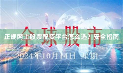 正规网上股票配资平台怎么选？安全指南