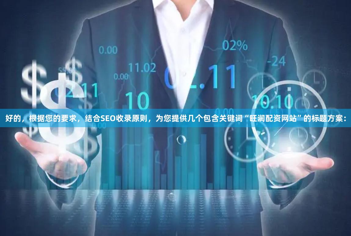 好的，根据您的要求，结合SEO收录原则，为您提供几个包含关键词“旺润配资网站”的标题方案：